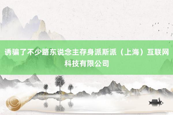 诱骗了不少路东说念主存身派斯派（上海）互联网科技有限公司