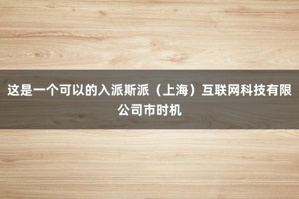这是一个可以的入派斯派（上海）互联网科技有限公司市时机