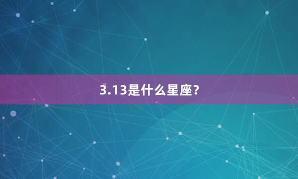 3.13是什么星座？