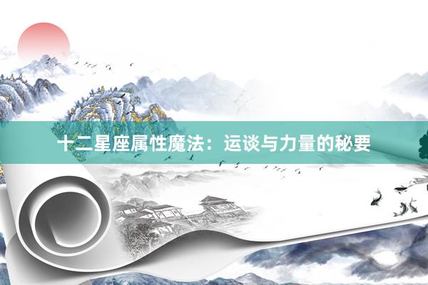 十二星座属性魔法：运谈与力量的秘要