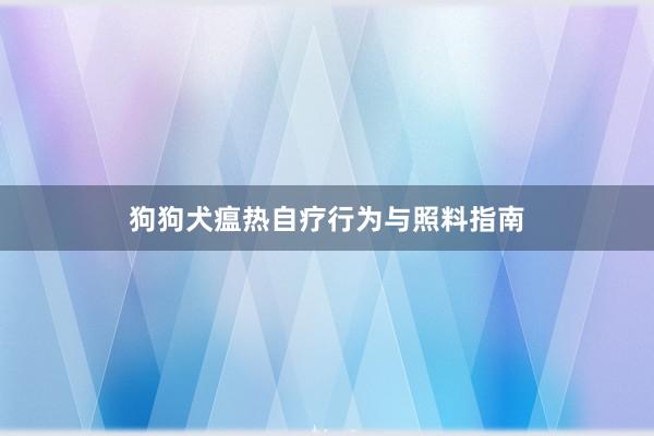 狗狗犬瘟热自疗行为与照料指南