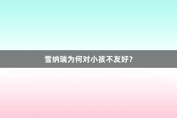 雪纳瑞为何对小孩不友好？