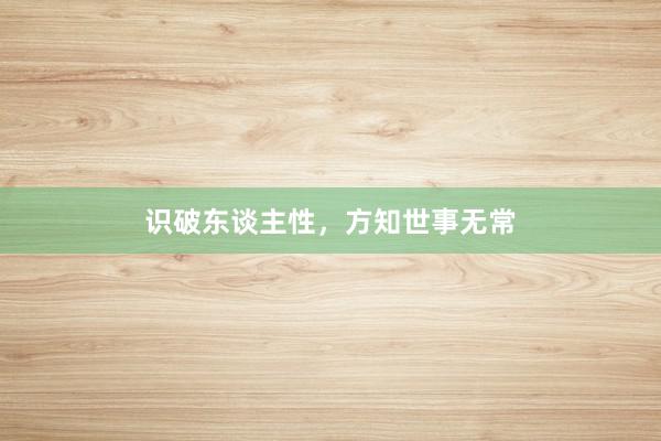 识破东谈主性，方知世事无常
